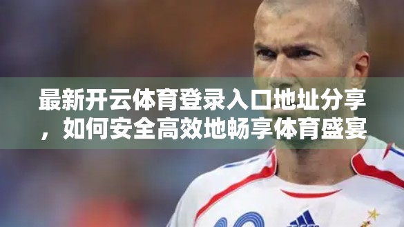 最新开云体育登录入口地址分享，如何安全高效地畅享体育盛宴？
