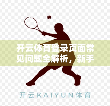 开云体育登录页面常见问题全解析，新手避坑指南与高效解决方案