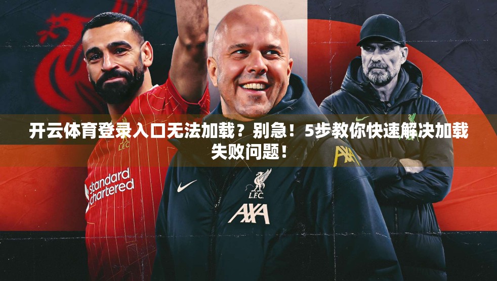 开云体育登录入口无法加载？别急！5步教你快速解决加载失败问题！