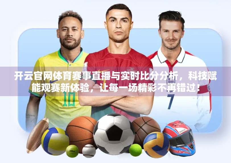 开云官网体育赛事直播与实时比分分析，科技赋能观赛新体验，让每一场精彩不再错过！