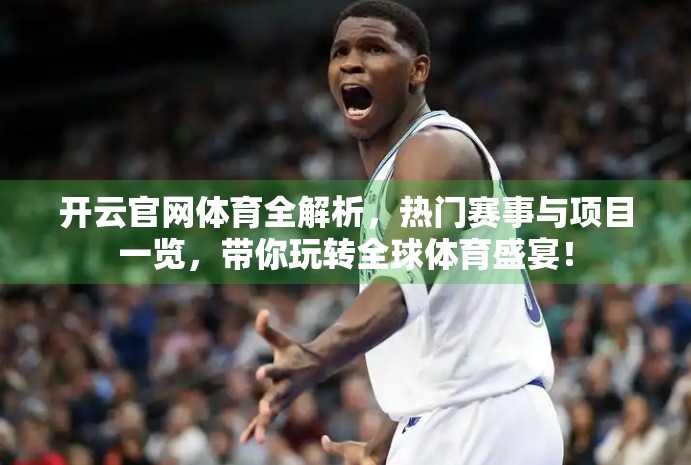 开云官网体育全解析，热门赛事与项目一览，带你玩转全球体育盛宴！