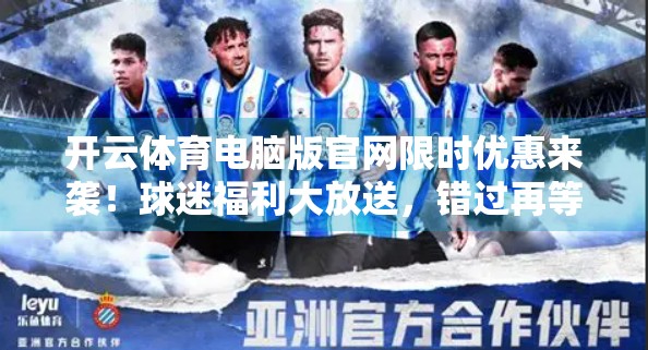开云体育电脑版官网限时优惠来袭！球迷福利大放送，错过再等一年！