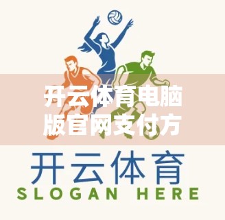 开云体育电脑版官网支付方式全解析,安全、便捷、多渠道,助你畅享赛事盛宴! 开云体育电脑版官网支付方式全解析,安全、便捷、多渠道,助你畅享赛事盛宴!
