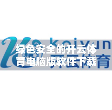 绿色安全的开云体育电脑版软件下载推荐，如何在享受运动乐趣的同时保障数据隐私？