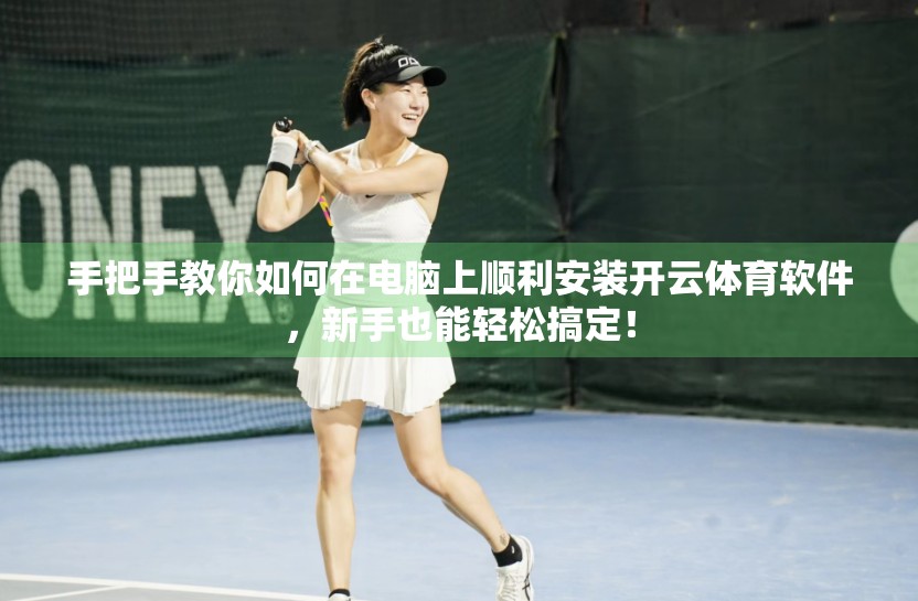 手把手教你如何在电脑上顺利安装开云体育软件，新手也能轻松搞定！