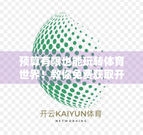 预算有限也能玩转体育世界!教你免费获取开云体育电脑版软件,轻松看球不花钱! 预算有限也能玩转体育世界!教你免费获取开云体育电脑版软件,轻松看球不花钱!