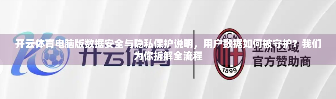 开云体育电脑版数据安全与隐私保护说明，用户数据如何被守护？我们为你拆解全流程