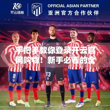 手把手教你登录开云官网购物！新手必看的全流程攻略（附避坑指南）