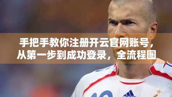 手把手教你注册开云官网账号，从第一步到成功登录，全流程图解指南！