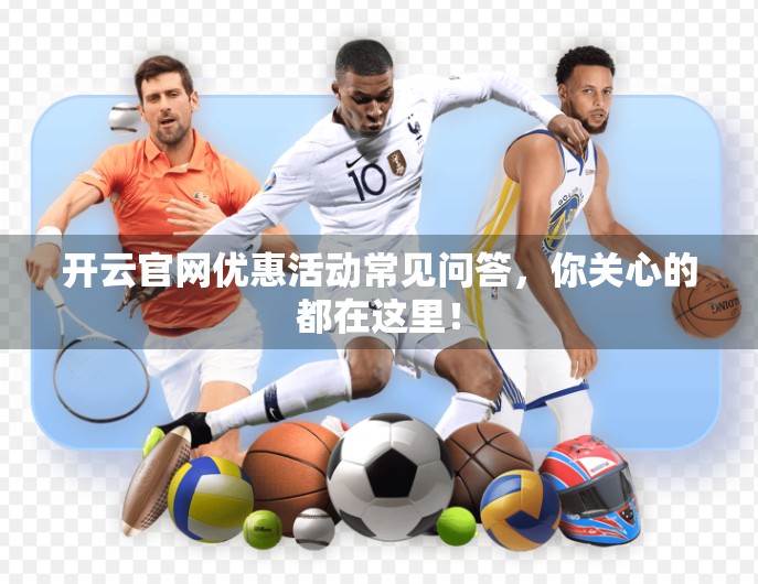 开云官网优惠活动常见问答，你关心的都在这里！