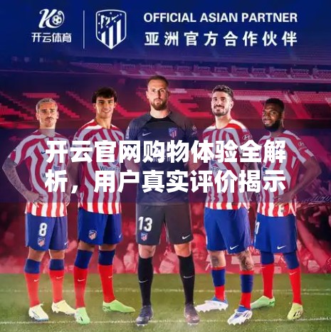 开云官网购物体验全解析，用户真实评价揭示高端时尚电商的真相