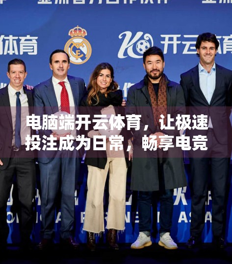 电脑端开云体育，让极速投注成为日常，畅享电竞与体育赛事的激情时刻！