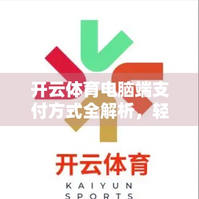 开云体育电脑端支付方式全解析，轻松完成赛事投注，一步到位！