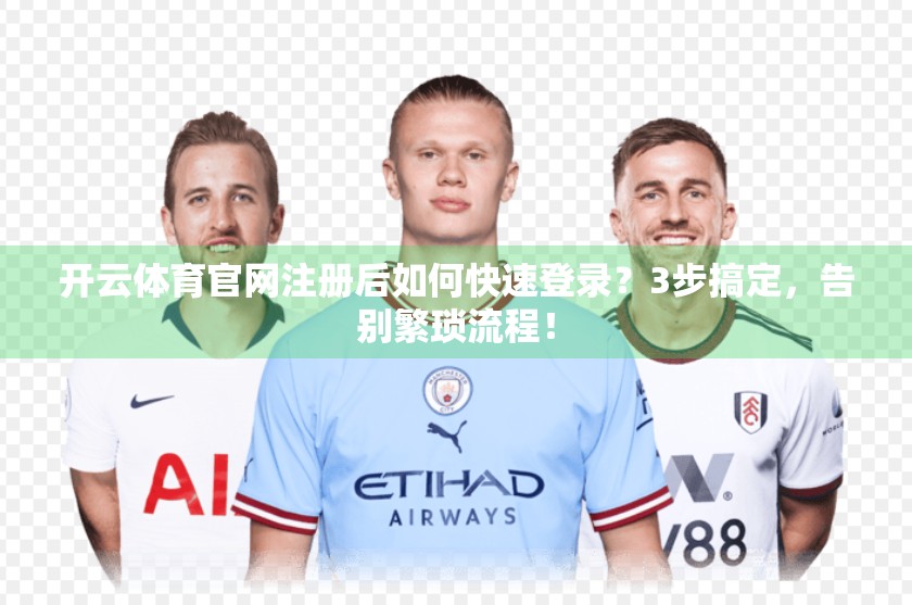 开云体育官网注册后如何快速登录？3步搞定，告别繁琐流程！