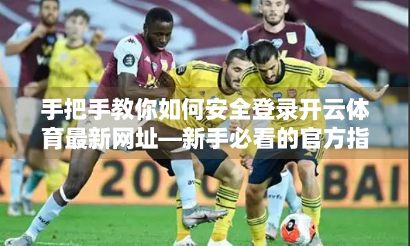 手把手教你如何安全登录开云体育最新网址—新手必看的官方指南！