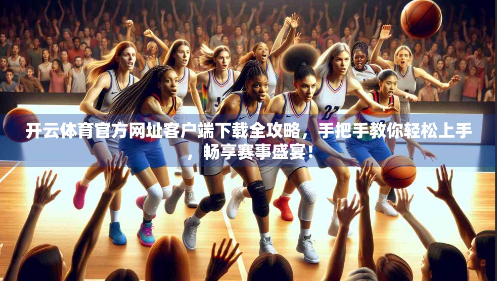 开云体育官方网址客户端下载全攻略，手把手教你轻松上手，畅享赛事盛宴！