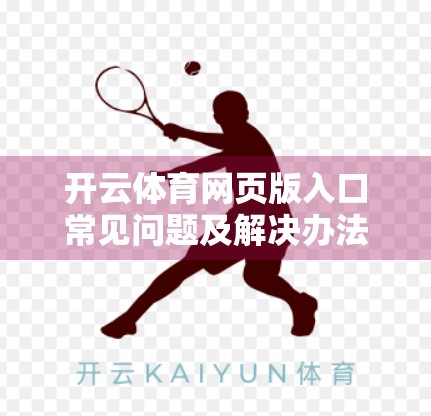 开云体育网页版入口常见问题及解决办法｜新手必看！教你轻松避开90%的访问陷阱！