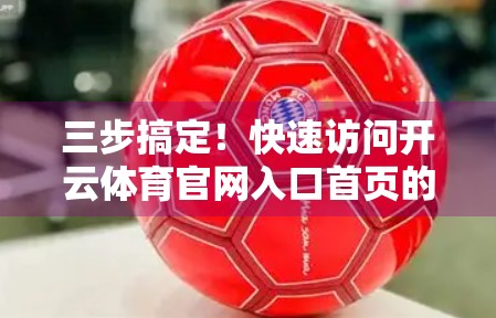 三步搞定！快速访问开云体育官网入口首页的实用指南（附避坑技巧）