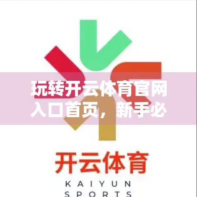 玩转开云体育官网入口首页，新手必学的5大操作技巧，让你秒变老玩家！