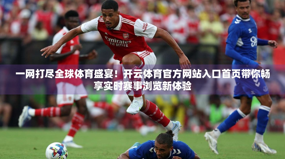 一网打尽全球体育盛宴！开云体育官方网站入口首页带你畅享实时赛事浏览新体验
