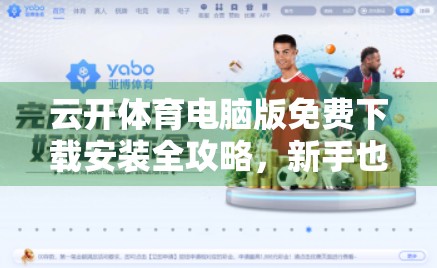云开体育电脑版免费下载安装全攻略，新手也能秒变赛事达人！