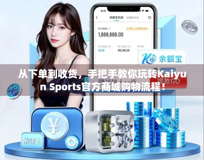 从下单到收货，手把手教你玩转Kaiyun Sports官方商城购物流程！