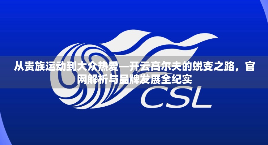 从贵族运动到大众热爱—开云高尔夫的蜕变之路，官网解析与品牌发展全纪实