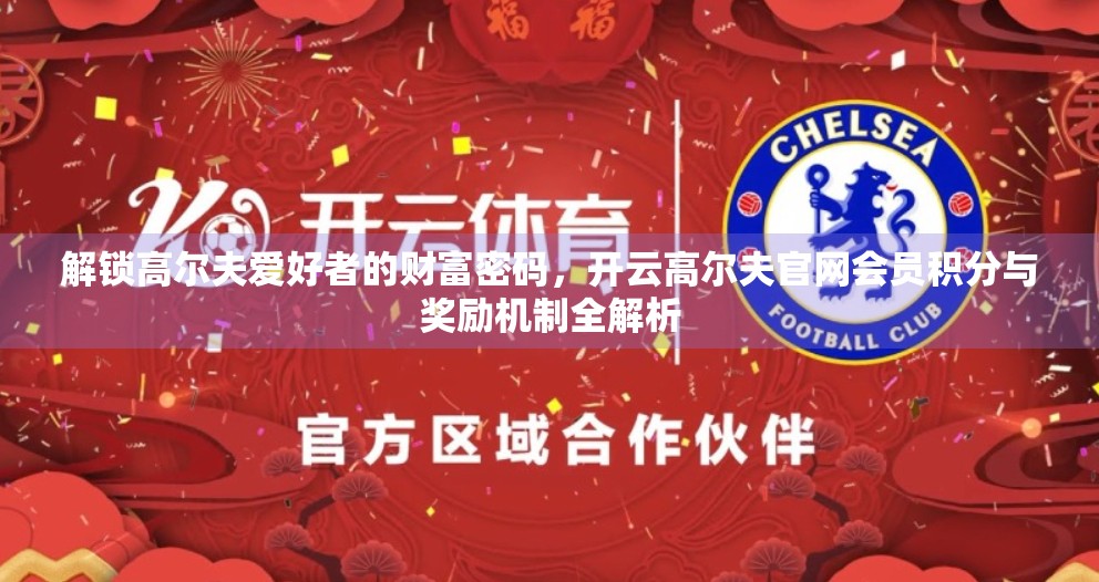 解锁高尔夫爱好者的财富密码，开云高尔夫官网会员积分与奖励机制全解析