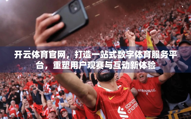开云体育官网，打造一站式数字体育服务平台，重塑用户观赛与互动新体验