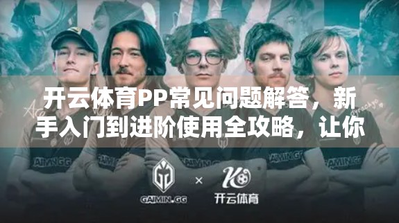 开云体育PP常见问题解答，新手入门到进阶使用全攻略，让你玩转体育赛事直播！