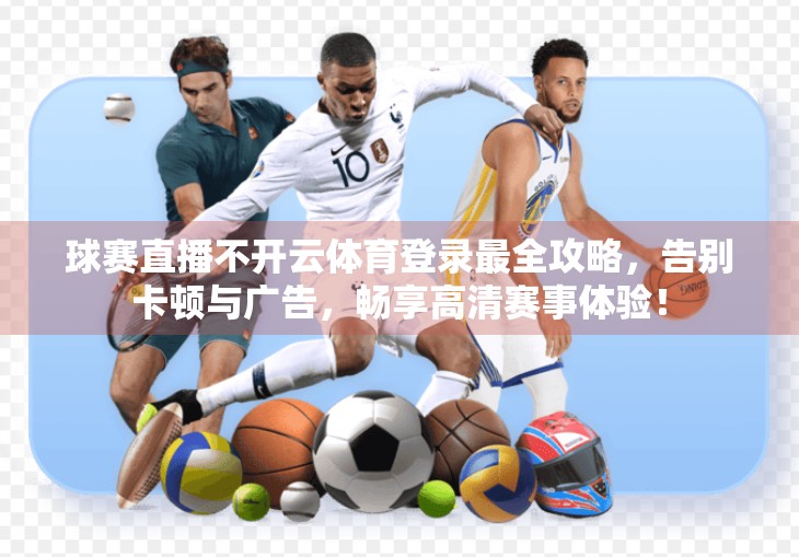 球赛直播不开云体育登录最全攻略，告别卡顿与广告，畅享高清赛事体验！