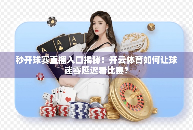 秒开球赛直播入口揭秘！开云体育如何让球迷零延迟看比赛？