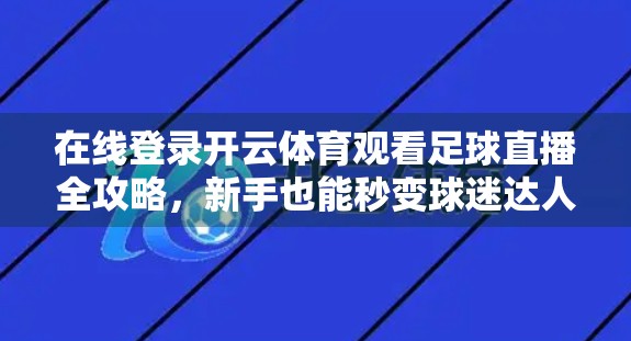 在线登录开云体育观看足球直播全攻略，新手也能秒变球迷达人！