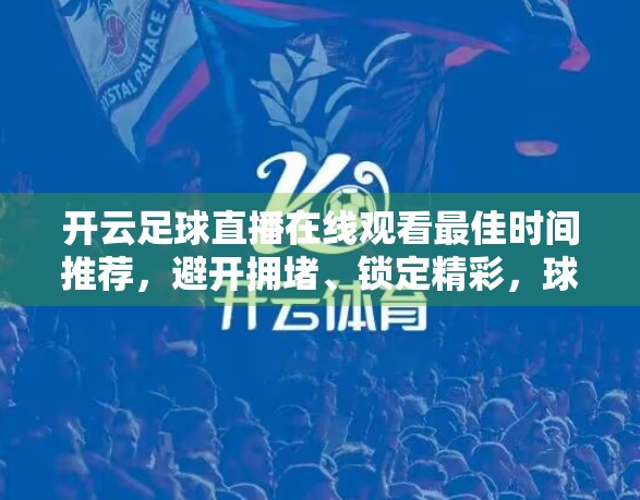 开云足球直播在线观看最佳时间推荐，避开拥堵、锁定精彩，球迷必看指南！