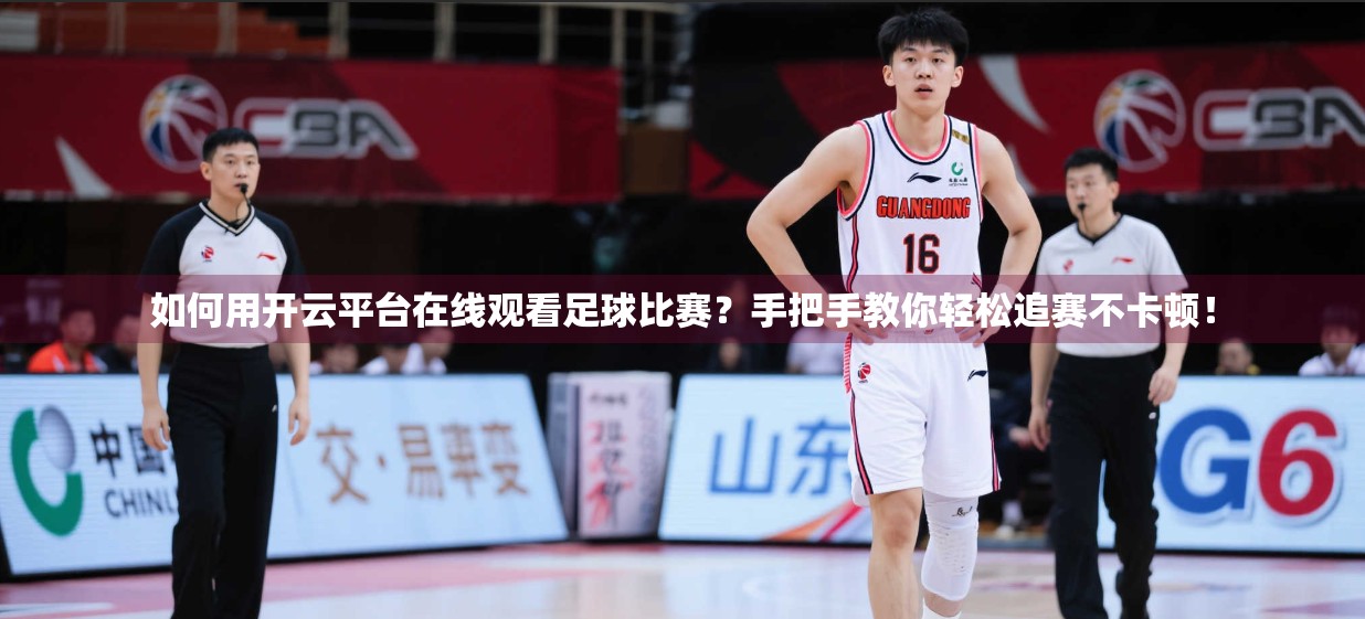 如何用开云平台在线观看足球比赛？手把手教你轻松追赛不卡顿！