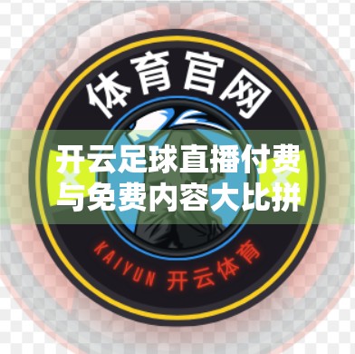 开云足球直播付费与免费内容大比拼，值不值得花钱看球？