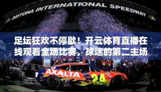足坛狂欢不停歇！开云体育直播在线观看全场比赛，球迷的第二主场来了！