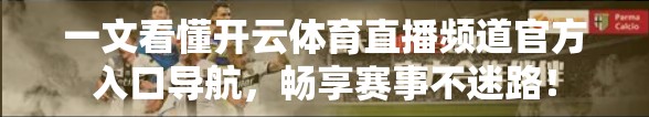 一文看懂开云体育直播频道官方入口导航，畅享赛事不迷路！