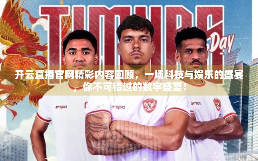 开云直播官网精彩内容回顾，一场科技与娱乐的盛宴，你不可错过的数字盛宴！