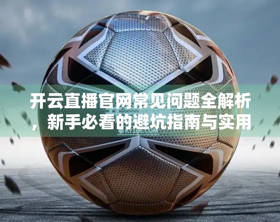 开云直播官网常见问题全解析，新手必看的避坑指南与实用技巧