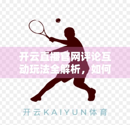 开云直播官网评论互动玩法全解析，如何让观众从旁观者变成参与者？