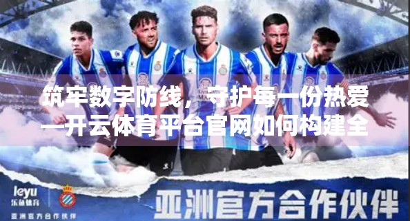 筑牢数字防线，守护每一份热爱—开云体育平台官网如何构建全方位安全保障体系