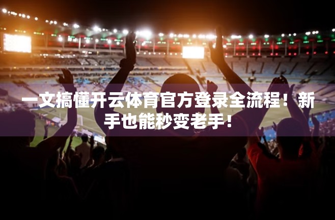 一文搞懂开云体育官方登录全流程！新手也能秒变老手！