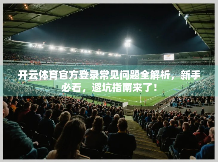 开云体育官方登录常见问题全解析，新手必看，避坑指南来了！