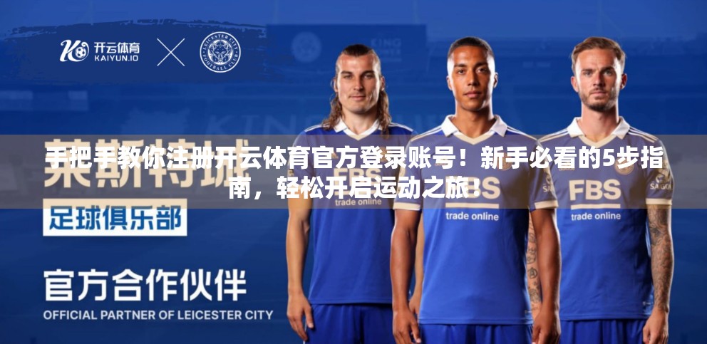 手把手教你注册开云体育官方登录账号！新手必看的5步指南，轻松开启运动之旅！