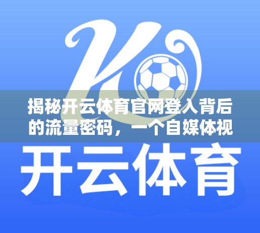 揭秘开云体育官网登入背后的流量密码，一个自媒体视角下的平台崛起之路