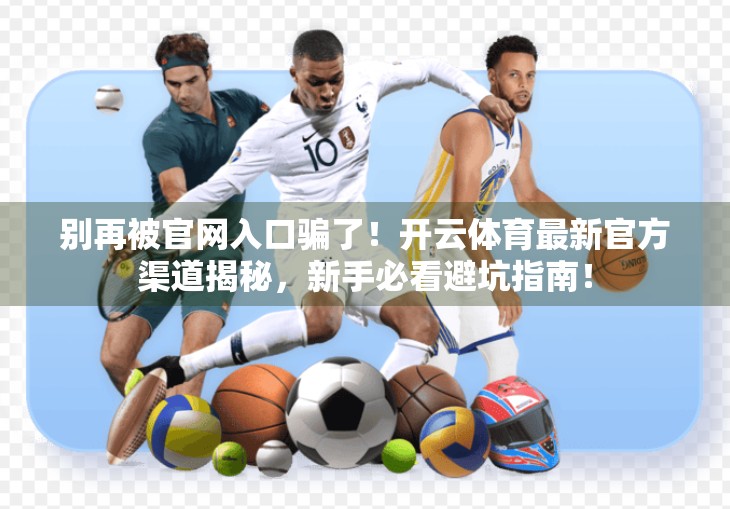 别再被官网入口骗了！开云体育最新官方渠道揭秘，新手必看避坑指南！