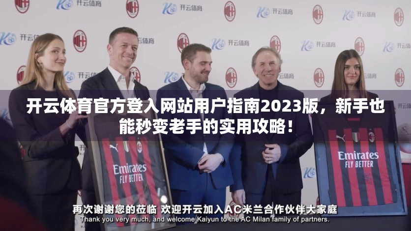 开云体育官方登入网站用户指南2023版，新手也能秒变老手的实用攻略！