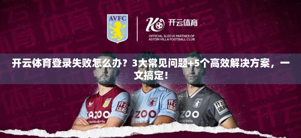 开云体育登录失败怎么办？3大常见问题+5个高效解决方案，一文搞定！