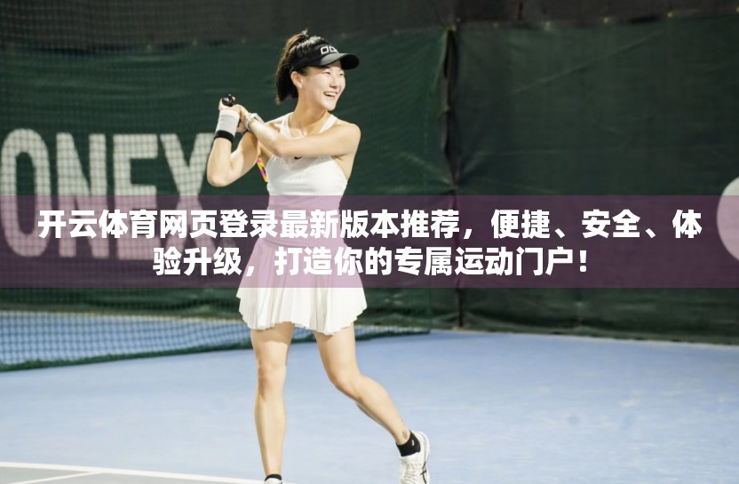 开云体育网页登录最新版本推荐，便捷、安全、体验升级，打造你的专属运动门户！